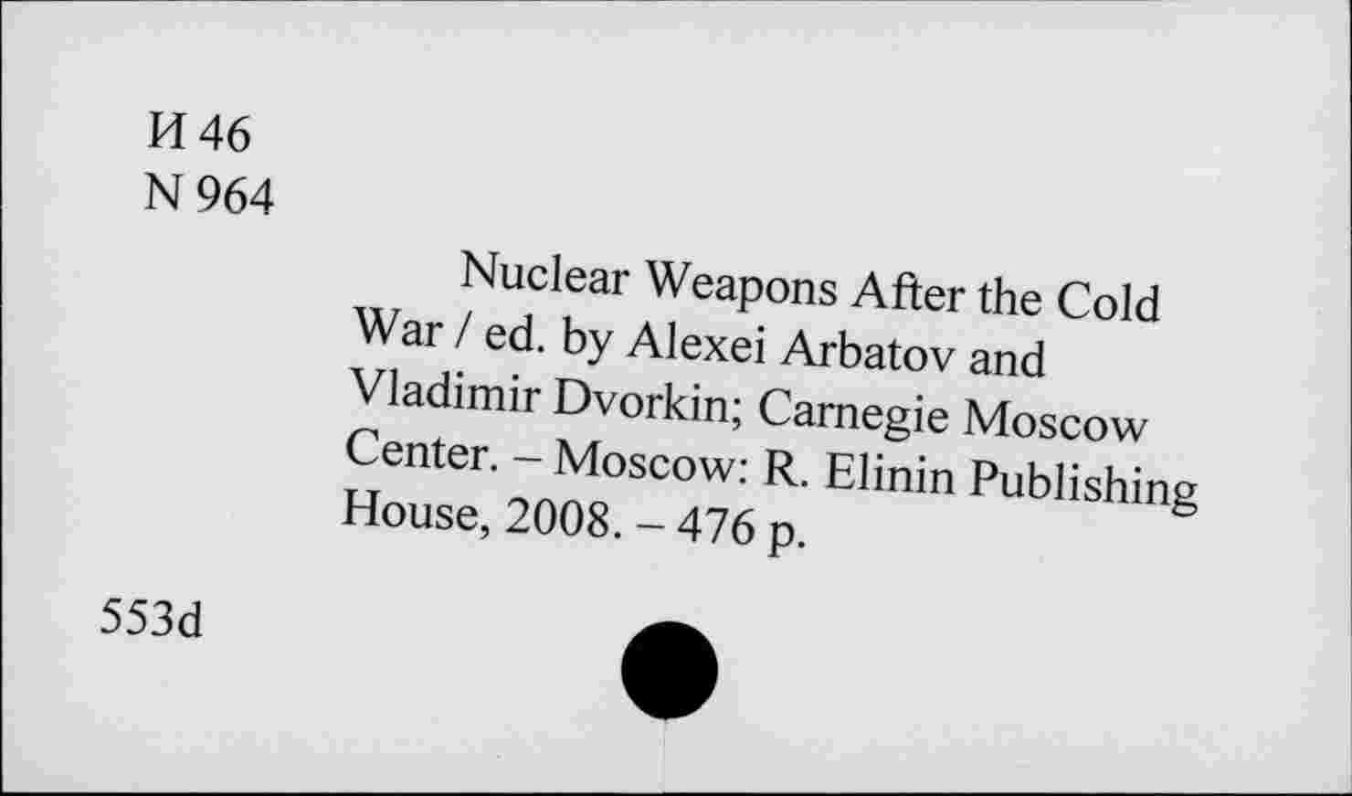 ﻿H 46
N964
Nuclear Weapons After the Cold War / ed. by Alexei Arbatov and Vladimir Dvorkin; Carnegie Moscow Center. - Moscow: R. Elinin Publishing House, 2008. - 476 p.
553d